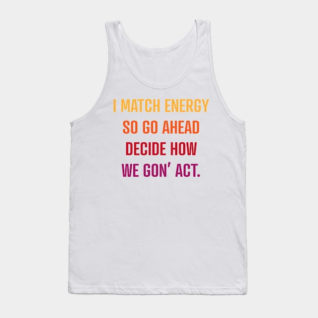 I Match Energy So Go Ahead Decide How We Gon' Act Tank Top by Scott Richards